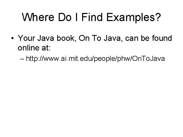 Where Do I Find Examples? • Your Java book, On To Java, can be