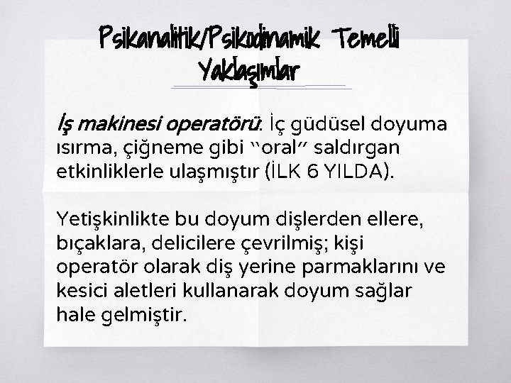 Psikanalitik/Psikodinamik Temelli Yaklaşımlar İş makinesi operatörü: İç güdüsel doyuma ısırma, çiğneme gibi “oral” saldırgan