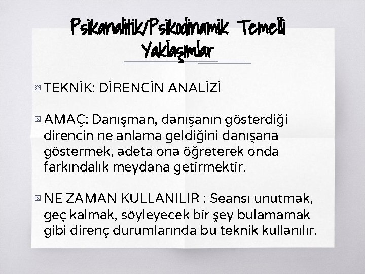 Psikanalitik/Psikodinamik Temelli Yaklaşımlar ▧ TEKNİK: DİRENCİN ANALİZİ ▧ AMAÇ: Danışman, danışanın gösterdiği direncin ne