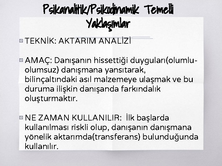 Psikanalitik/Psikodinamik Temelli Yaklaşımlar ▧ TEKNİK: AKTARIM ANALİZİ ▧ AMAÇ: Danışanın hissettiği duyguları(olumluolumsuz) danışmana yansıtarak,