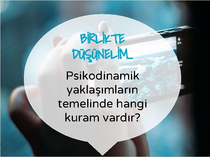 BİRLİKTE DÜŞÜNELİM… Psikodinamik yaklaşımların temelinde hangi kuram vardır? 