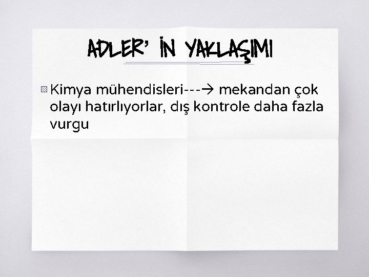 ADLER’ İN YAKLAŞIMI ▧ Kimya mühendisleri--- mekandan çok olayı hatırlıyorlar, dış kontrole daha fazla