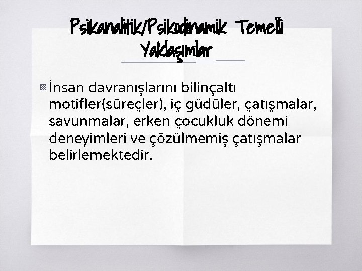 Psikanalitik/Psikodinamik Temelli Yaklaşımlar ▧ İnsan davranışlarını bilinçaltı motifler(süreçler), iç güdüler, çatışmalar, savunmalar, erken çocukluk