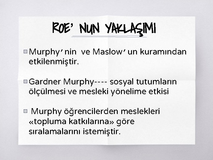 ROE’ NUN YAKLAŞIMI ▧ Murphy’nin ve Maslow’un kuramından etkilenmiştir. ▧ Gardner Murphy---- sosyal tutumların