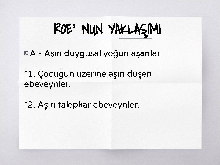 ROE’ NUN YAKLAŞIMI ▧ A - Aşırı duygusal yoğunlaşanlar *1. Çocuğun üzerine aşırı düşen