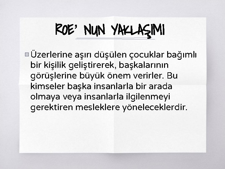 ROE’ NUN YAKLAŞIMI ▧ Üzerlerine aşırı düşülen çocuklar bağımlı bir kişilik geliştirerek, başkalarının görüşlerine