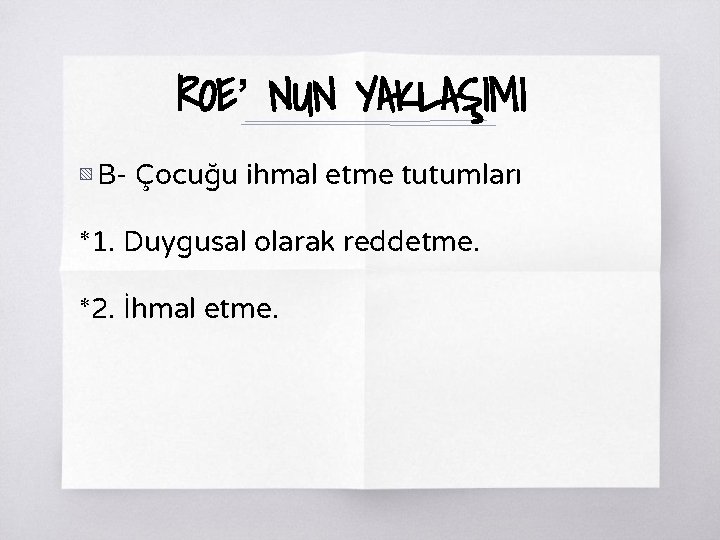 ROE’ NUN YAKLAŞIMI ▧ B- Çocuğu ihmal etme tutumları *1. Duygusal olarak reddetme. *2.