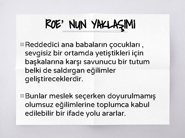 ROE’ NUN YAKLAŞIMI ▧ Reddedici ana babaların çocukları , sevgisiz bir ortamda yetiştikleri için