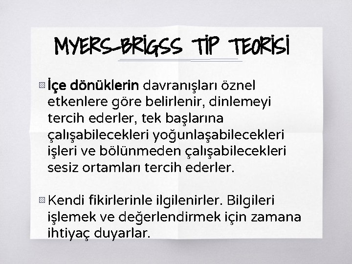 MYERS-BRİGSS TİP TEORİSİ ▧ İçe dönüklerin davranışları öznel etkenlere göre belirlenir, dinlemeyi tercih ederler,