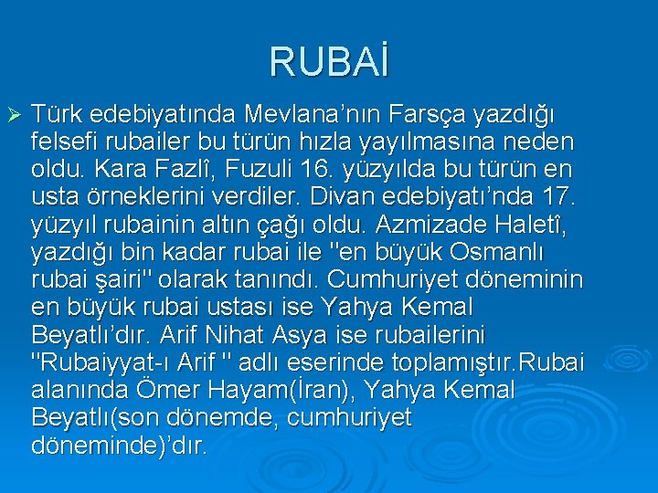 RUBAİ Ø Türk edebiyatında Mevlana’nın Farsça yazdığı felsefi rubailer bu türün hızla yayılmasına neden