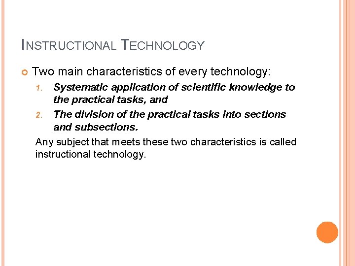 INSTRUCTIONAL TECHNOLOGY Two main characteristics of every technology: Systematic application of scientific knowledge to