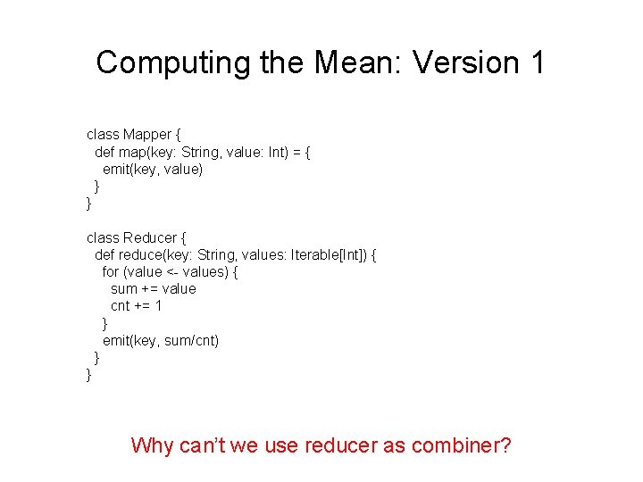Computing the Mean: Version 1 class Mapper { def map(key: String, value: Int) =