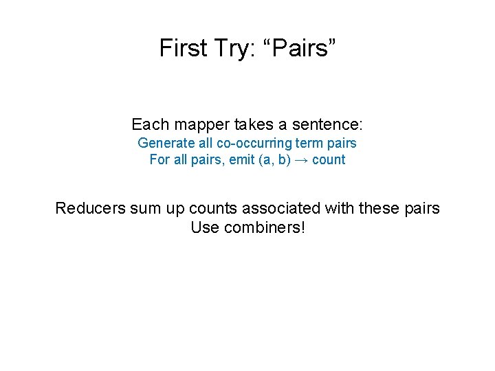 First Try: “Pairs” Each mapper takes a sentence: Generate all co-occurring term pairs For