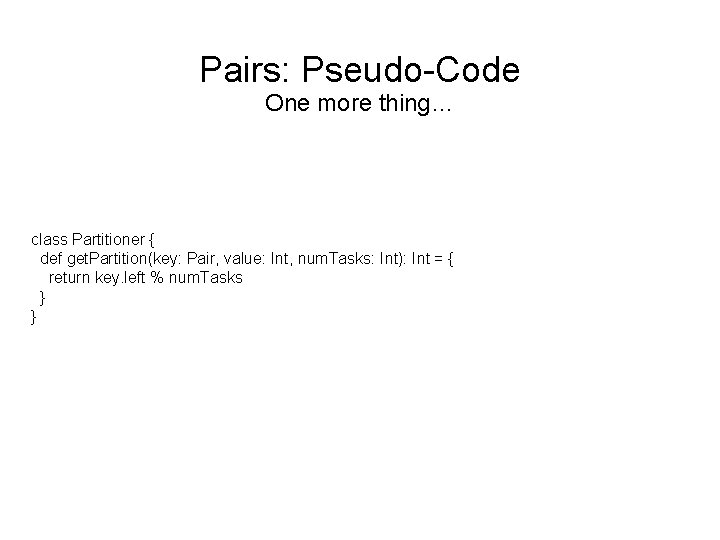 Pairs: Pseudo-Code One more thing… class Partitioner { def get. Partition(key: Pair, value: Int,