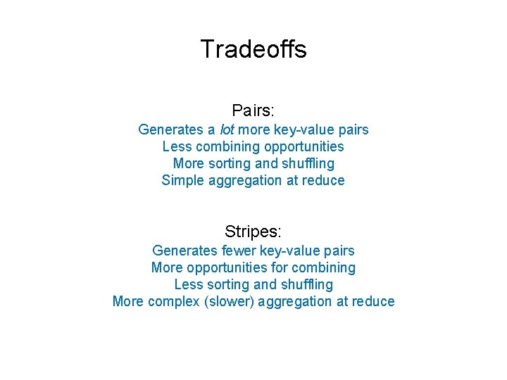 Tradeoffs Pairs: Generates a lot more key-value pairs Less combining opportunities More sorting and