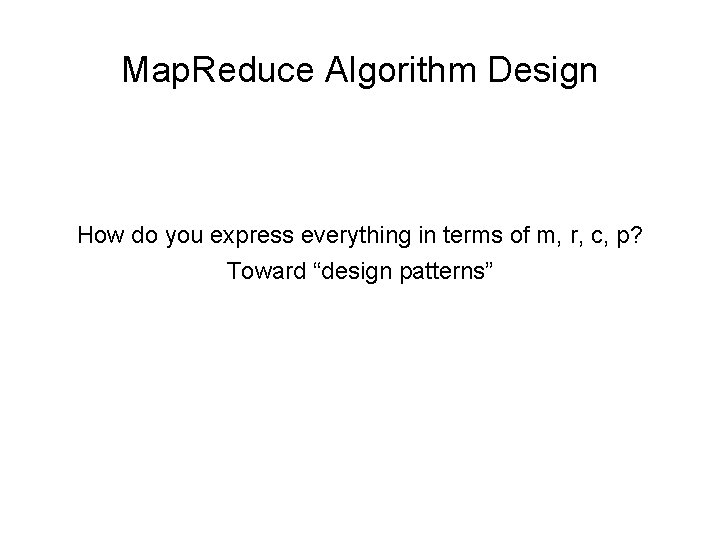 Map. Reduce Algorithm Design How do you express everything in terms of m, r,