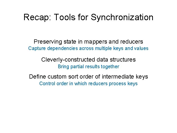 Recap: Tools for Synchronization Preserving state in mappers and reducers Capture dependencies across multiple