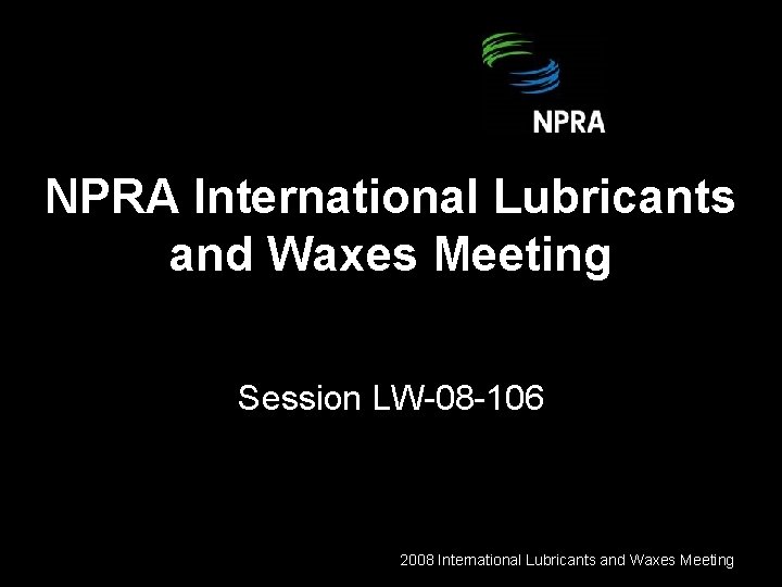 NPRA International Lubricants and Waxes Meeting Session LW-08 -106 2008 International Lubricants and Waxes