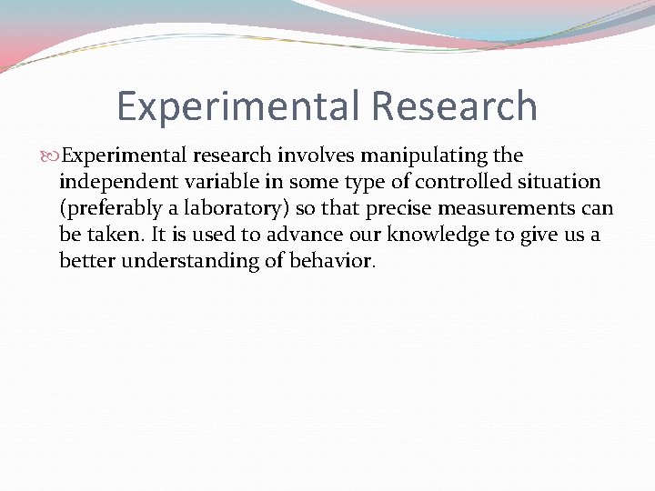 Experimental Research Experimental research involves manipulating the independent variable in some type of controlled