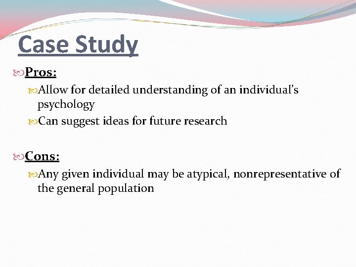 Case Study Pros: Allow for detailed understanding of an individual’s psychology Can suggest ideas