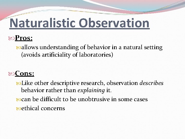 Naturalistic Observation Pros: allows understanding of behavior in a natural setting (avoids artificiality of