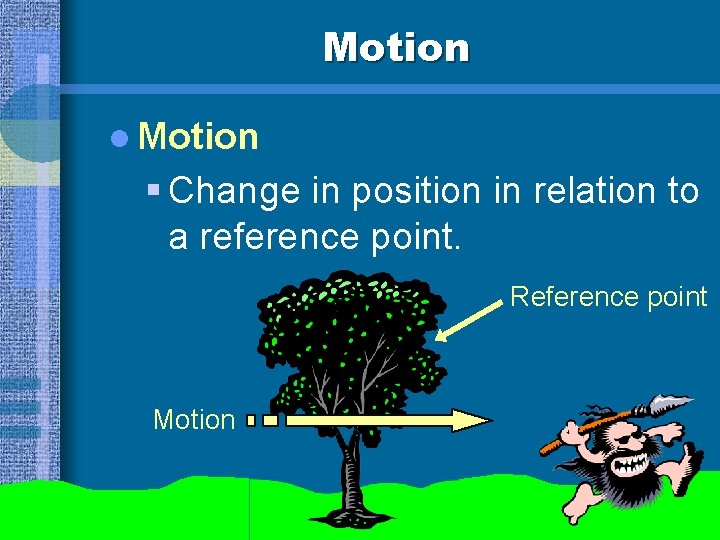 Motion l Motion § Change in position in relation to a reference point. Reference