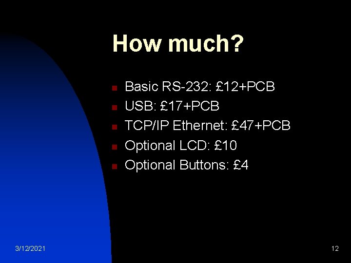 How much? n n n 3/12/2021 Basic RS-232: £ 12+PCB USB: £ 17+PCB TCP/IP