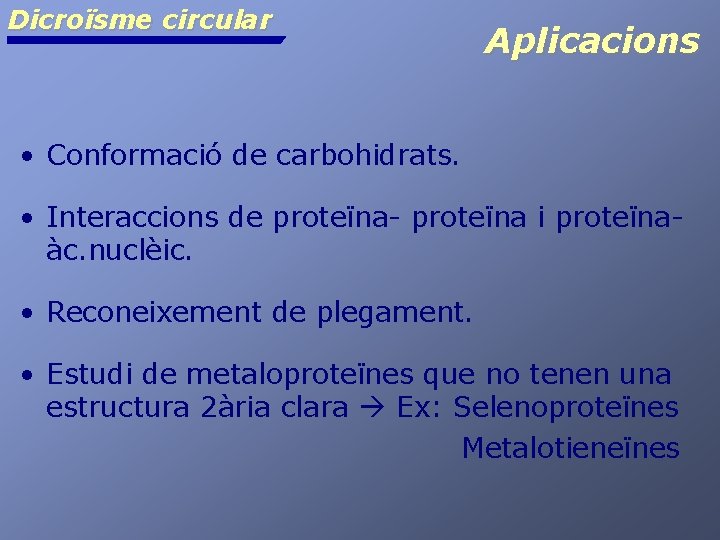 Dicroïsme circular Aplicacions • Conformació de carbohidrats. • Interaccions de proteïna- proteïna i proteïnaàc.