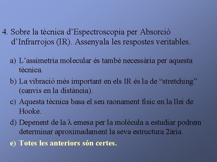4. Sobre la tècnica d’Espectroscopia per Absorció d’Infrarrojos (IR). Assenyala les respostes veritables. a)