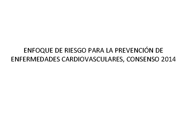 ENFOQUE DE RIESGO PARA LA PREVENCIÓN DE ENFERMEDADES CARDIOVASCULARES, CONSENSO 2014 