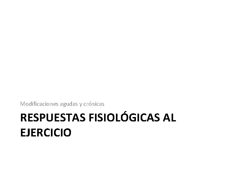 Modificaciones agudas y crónicas RESPUESTAS FISIOLÓGICAS AL EJERCICIO 