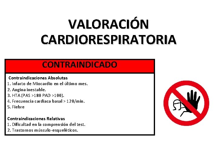 VALORACIÓN CARDIORESPIRATORIA CONTRAINDICADO Contraindicaciones Absolutas 1. Infarto de Miocardio en el último mes. 2.