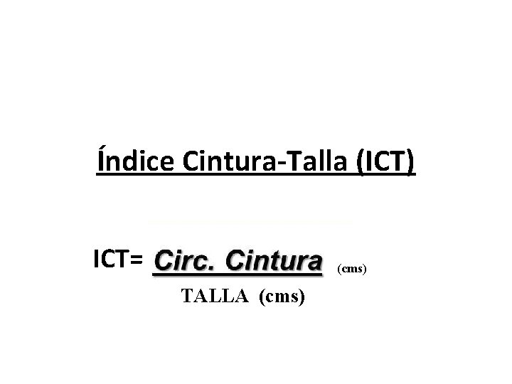 Índice Cintura-Talla (ICT) ICT= (cms) TALLA (cms) 