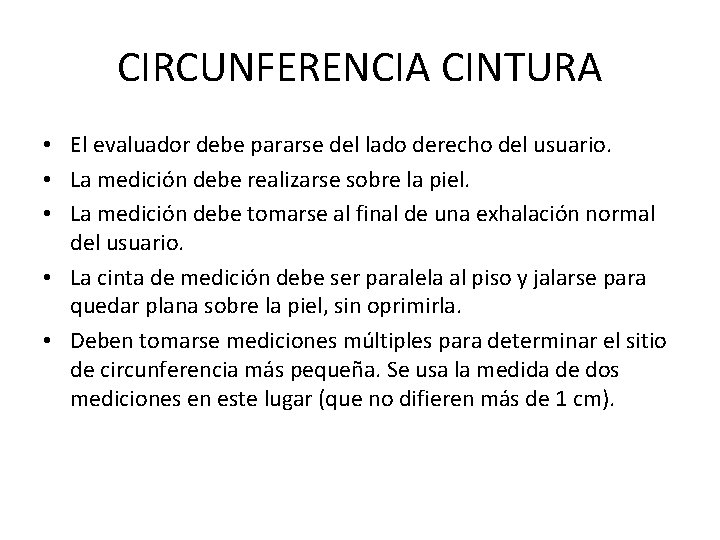 CIRCUNFERENCIA CINTURA • El evaluador debe pararse del lado derecho del usuario. • La