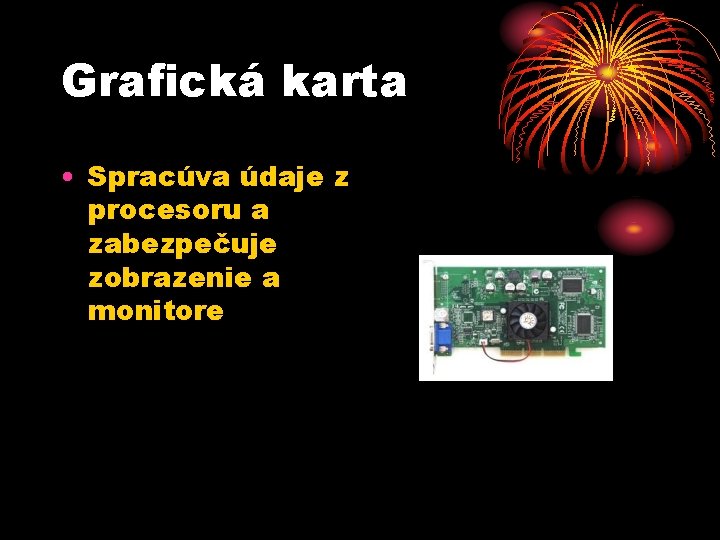 Grafická karta • Spracúva údaje z procesoru a zabezpečuje zobrazenie a monitore 