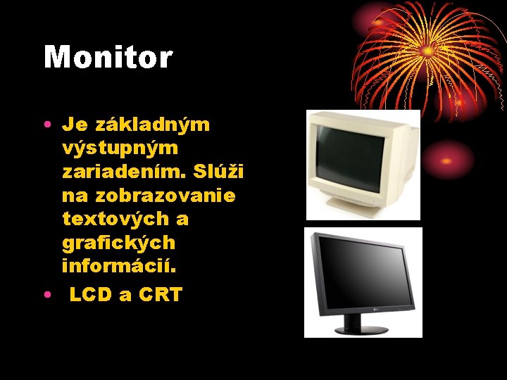 Monitor • Je základným výstupným zariadením. Slúži na zobrazovanie textových a grafických informácií. •