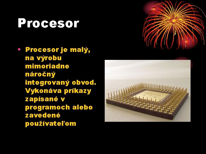 Procesor • Procesor je malý, na výrobu mimoriadne náročný integrovaný obvod. Vykonáva príkazy zapísané