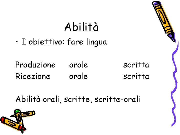 Abilità • I obiettivo: fare lingua Produzione Ricezione orale scritta Abilità orali, scritte-orali 