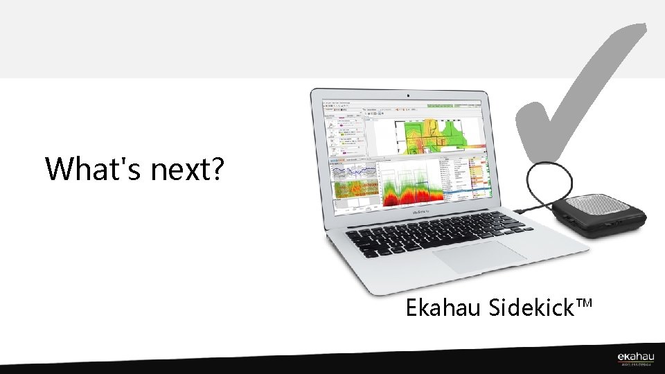 What's next? ✓ Ekahau Sidekick™ 