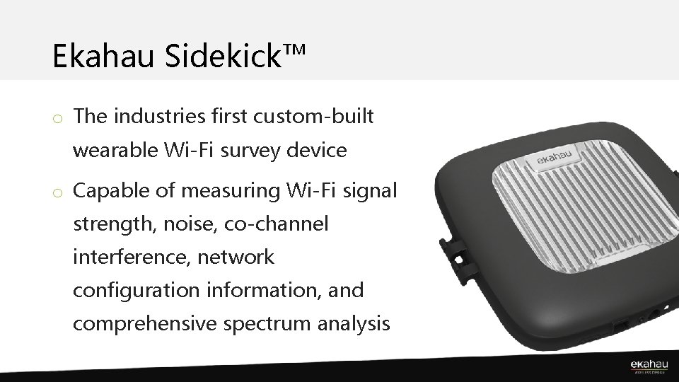 Ekahau Sidekick™ o The industries first custom-built wearable Wi-Fi survey device o Capable of