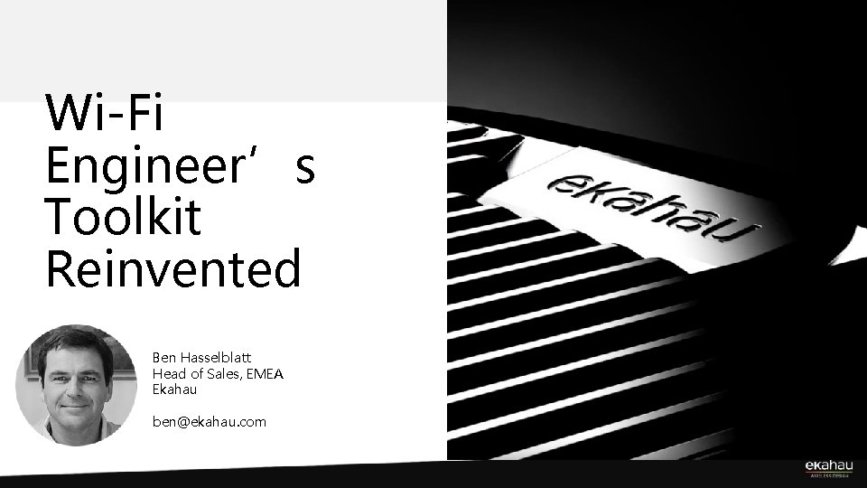 Wi-Fi Engineer’s Toolkit Reinvented Ben Hasselblatt Head of Sales, EMEA Ekahau ben@ekahau. com 