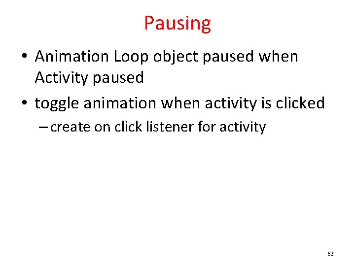 Pausing • Animation Loop object paused when Activity paused • toggle animation when activity