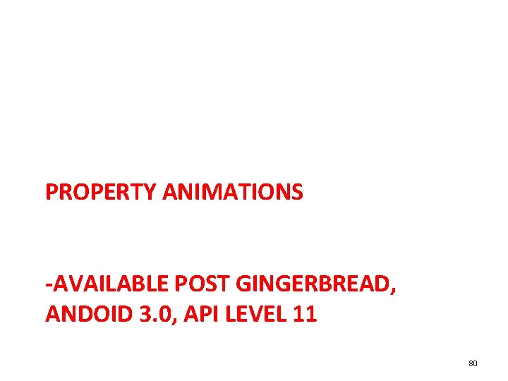 PROPERTY ANIMATIONS -AVAILABLE POST GINGERBREAD, ANDOID 3. 0, API LEVEL 11 80 