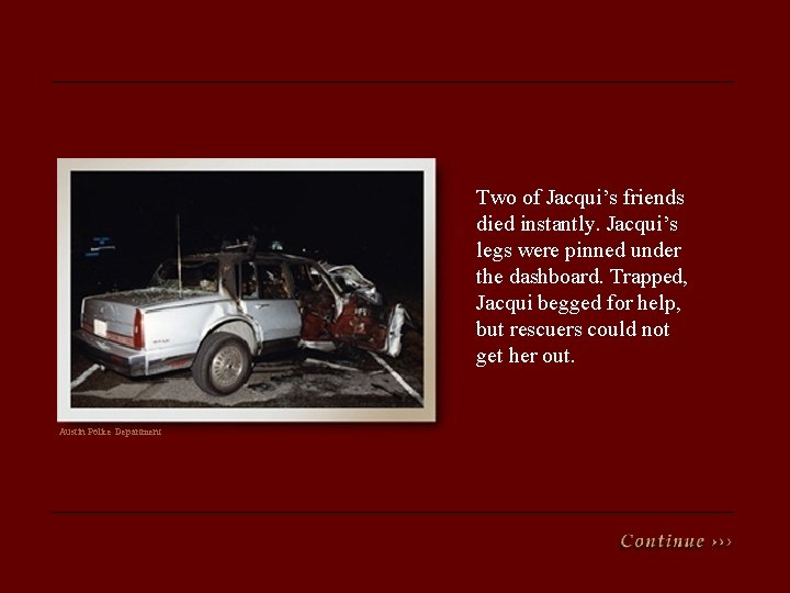 Two of Jacqui’s friends died instantly. Jacqui’s legs were pinned under the dashboard. Trapped,