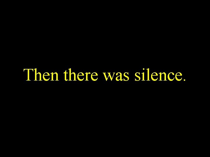 Then there was silence. 