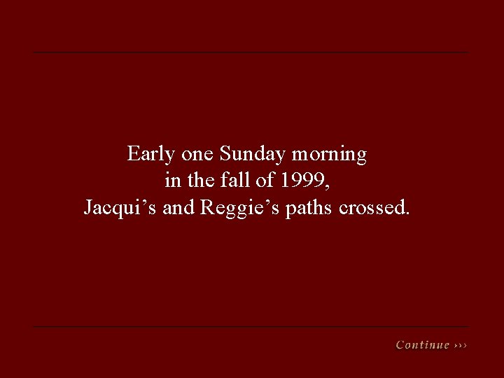 Early one Sunday morning in the fall of 1999, Jacqui’s and Reggie’s paths crossed.