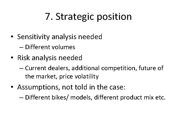 7. Strategic position • Sensitivity analysis needed – Different volumes • Risk analysis needed