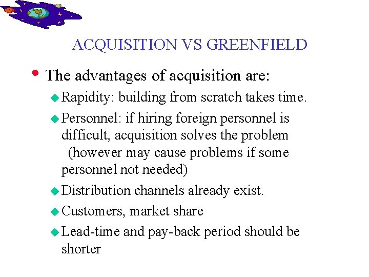ACQUISITION VS GREENFIELD • The advantages of acquisition are: u Rapidity: building from scratch
