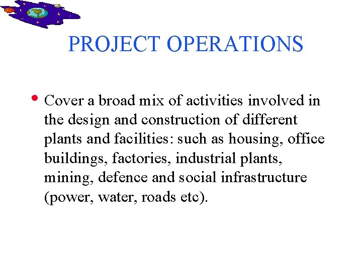 PROJECT OPERATIONS • Cover a broad mix of activities involved in the design and