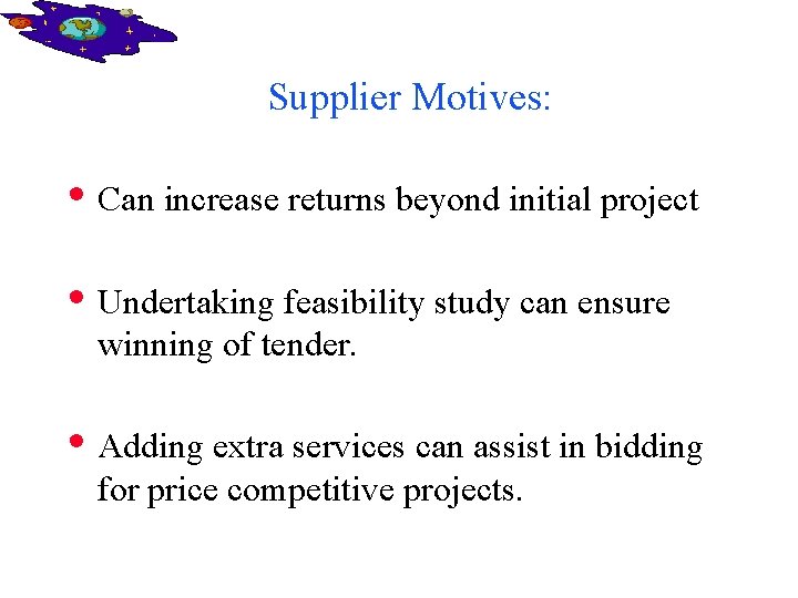 Supplier Motives: • Can increase returns beyond initial project • Undertaking feasibility study can